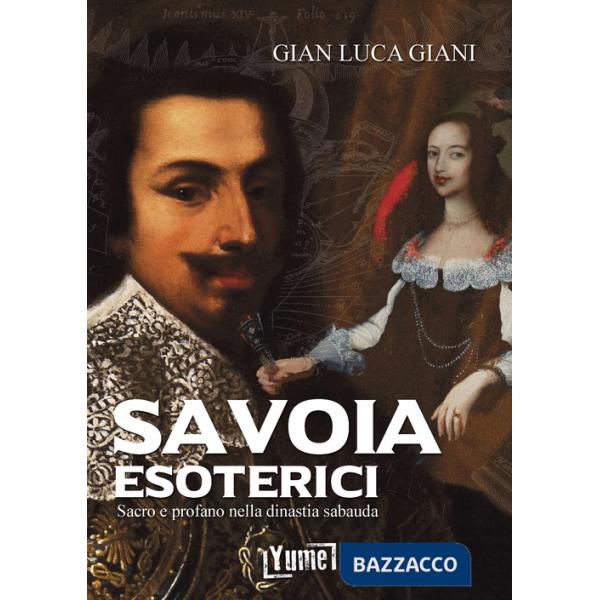 Savoia esoterici. Sacro e profano nella dinastia Sabauda