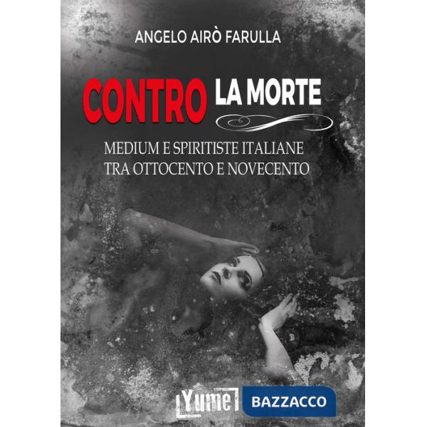 Contro la morte. Medium e spiritiste italiane tra Ottocento e Novecento