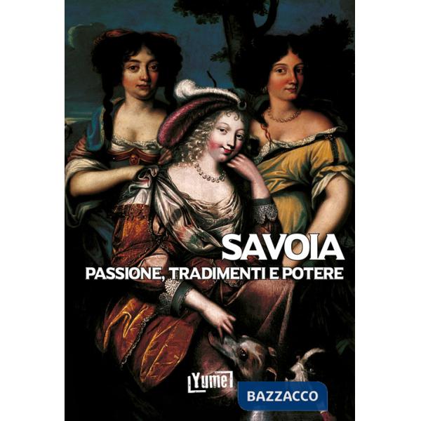 Savoia. Passione, tradimenti e potere