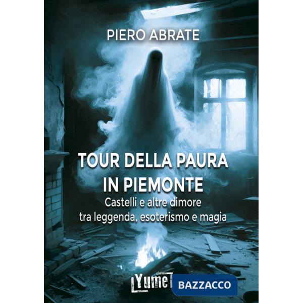 Tour della paura in Piemonte. Castelli e altre dimore tra leggende, esoterismo e magia (Il)