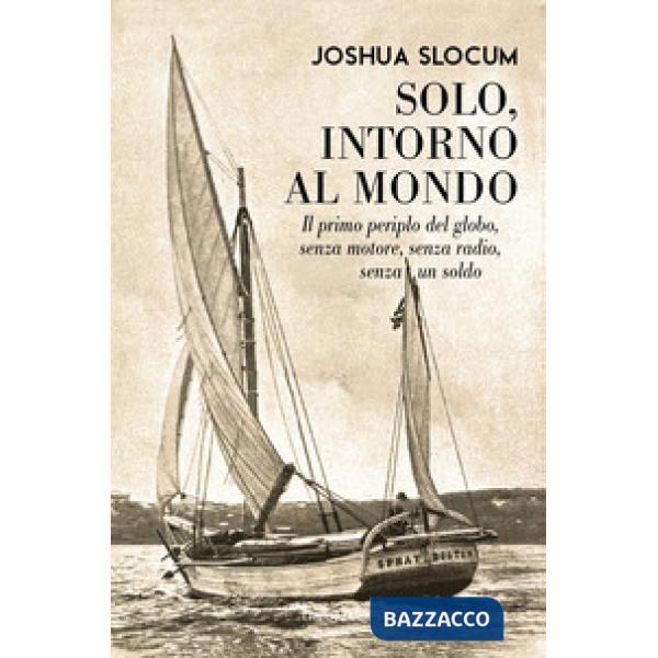Solo, intorno al mondo. Il primo periplo del globo, senza motore, senza un soldo