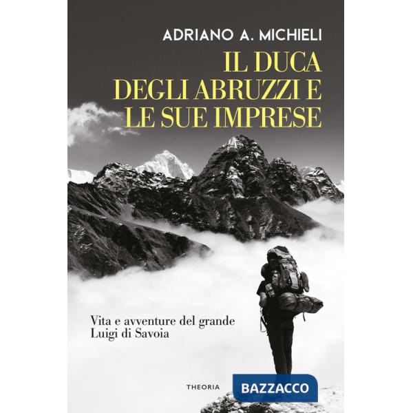 Duca degli Abruzzi e le sue imprese. Vita e avventure del grande Luigi di Savoia (Il)