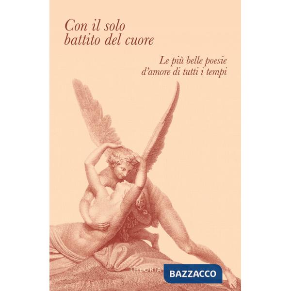Con il solo battito del cuore. Le più belle poesie d'amore di tutti i tempi