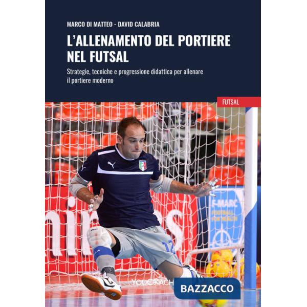Allenamento del portiere nel futsal. Strategie, tecniche e progressione didattica per allenare il portiere moderno (L')