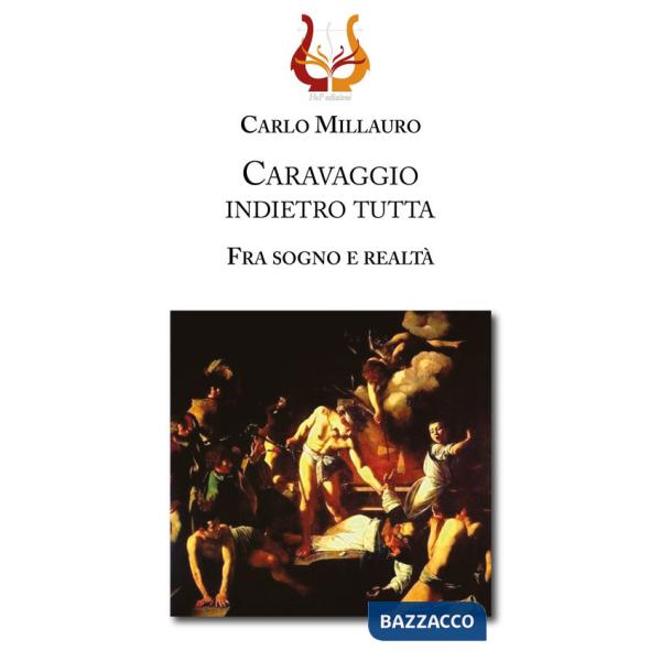 Caravaggio indietro tutta. Fra sogno e realtà. Ediz. illustrata