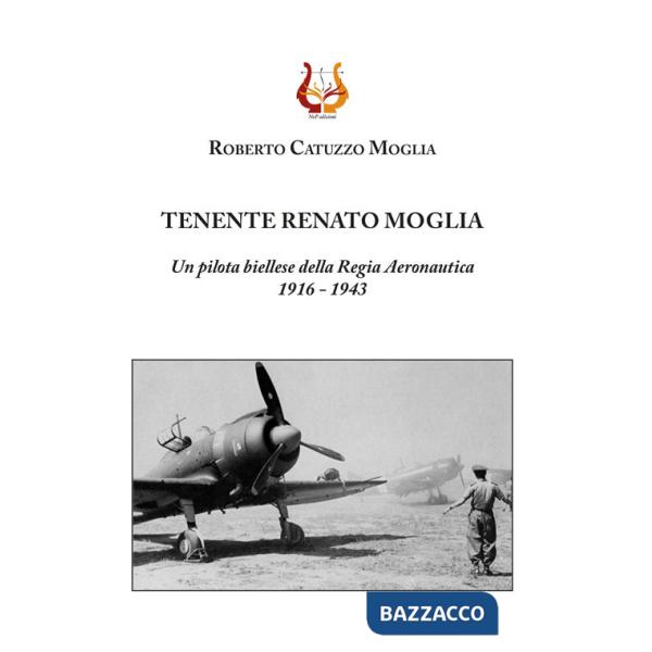 Tenente Renato Moglia. Un pilota biellese della Regia Aeronautica 1916-1943