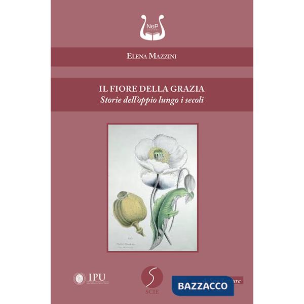 Fiore della grazia. Storie dell'oppio lungo i secoli (Il)