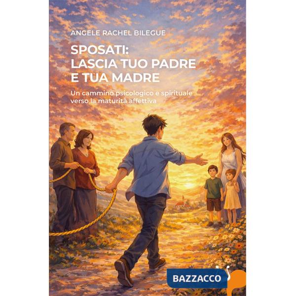 Sposati: lascia tuo padre e tua madre. Un cammino psicologico e spirituale verso la maturità affettiva