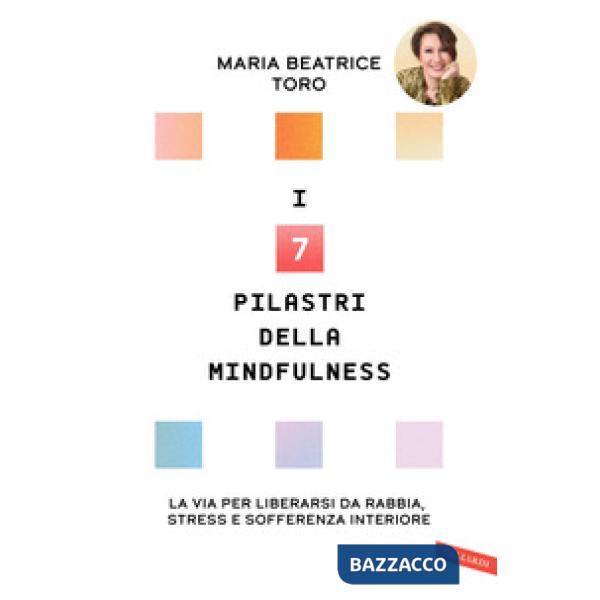 7 pilastri della mindfulness. La via per liberarsi da rabbia, stress e sofferenza interiore (I)