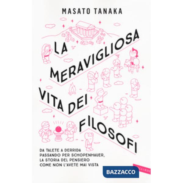 Meravigliosa vita dei filosofi. Da Talete a Derrida passando per Schopenhauer, la storia del pensiero come non l'avete mai vista