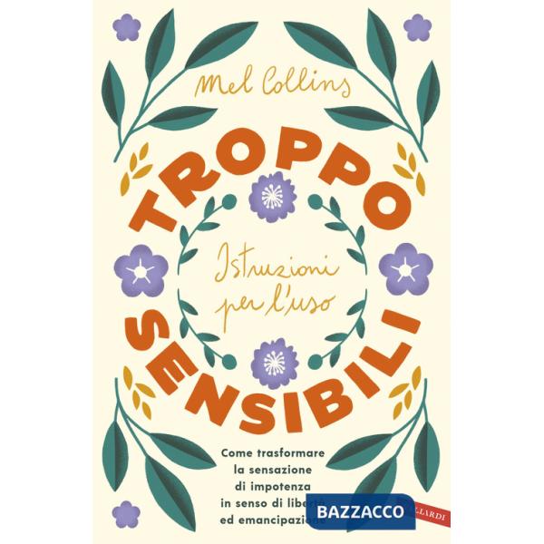 Troppo sensibili: istruzioni per l'uso. Come trasformare la sensazione di impotenza in senso di libertà ed emancipazione
