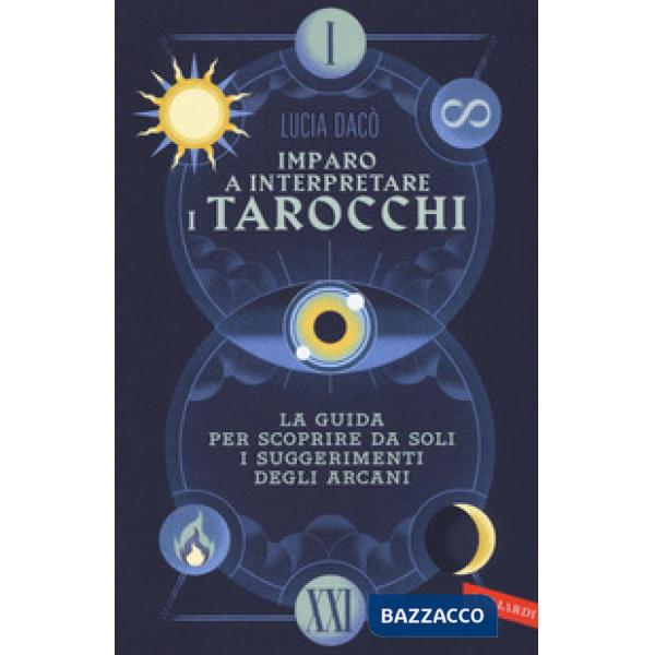 Imparo a interpretare i tarocchi. La guida completa per scoprire da soli i suggerimenti degli Arcani