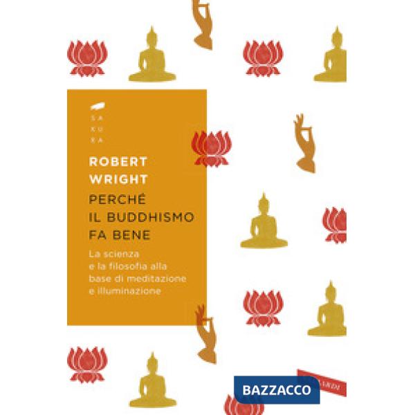 Perché il buddhismo fa bene. La scienza e la filosofia alla base di meditazione e illuminazione