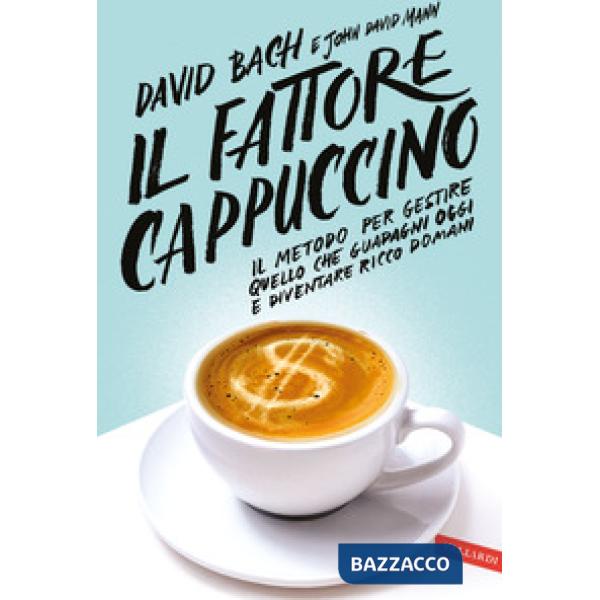 Fattore cappuccino. Il metodo per gestire quello che guadagni oggi e diventare ricco domani (Il)