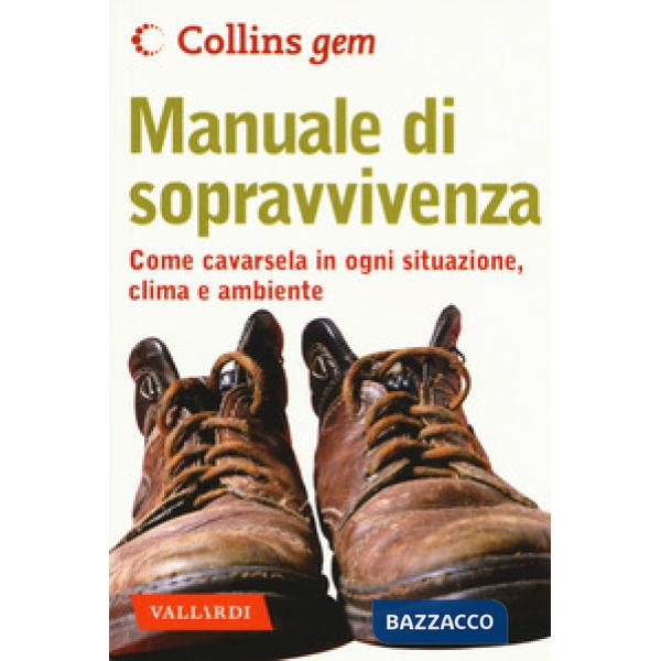 Manuale di sopravvivenza. Come cavarsela in ogni situazione, clima e ambiente
