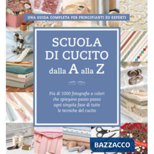 Scuola di cucito dalla A alla Z. Più di 1000 fotografie a colori che spiegano passo passo ogni singola fase di tutte le tecniche