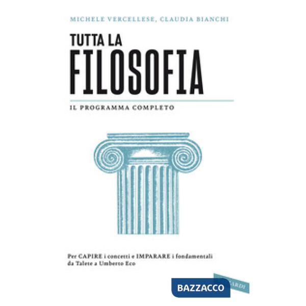 Tutta la filosofia. Per capire i concetti e imparare i fondamentali da Talete a Umberto Eco