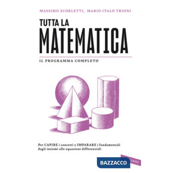 Tutta la matematica. Per capire i concetti e imparare i fondamentali dagli insiemi alle equazioni differenziali