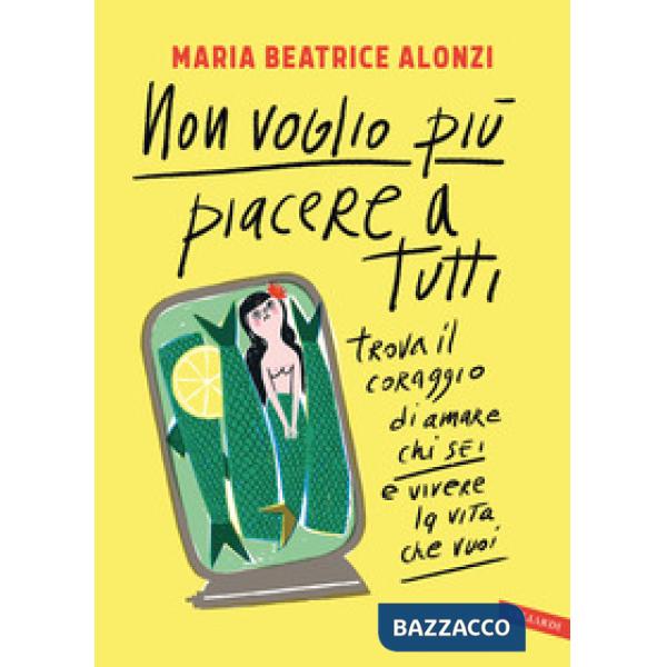 Non voglio più piacere a tutti. Trova il coraggio di amare chi sei e vivere la vita che vuoi