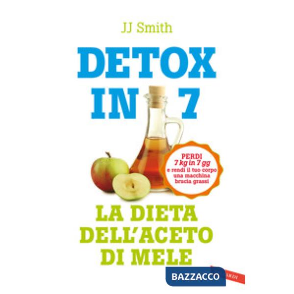 Detox in 7. La dieta dell'aceto di mele. Perdi 7 kg in 7 gg e rendi il tuo corpo una macchina brucia grassi
