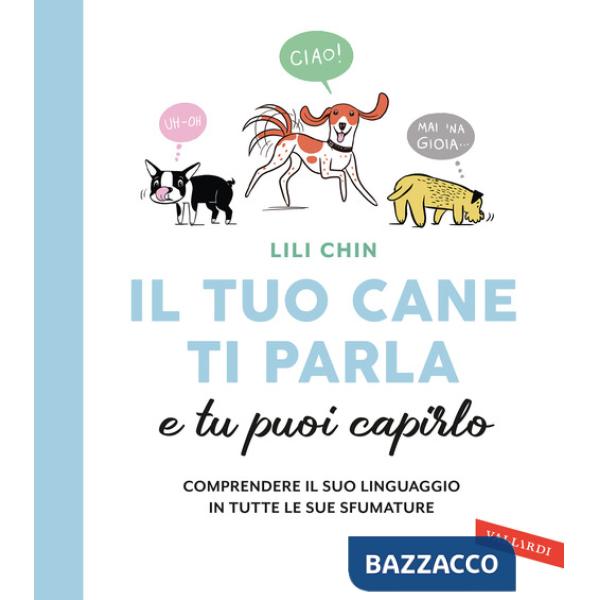 Tuo cane ti parla e tu puoi capirlo. Comprendere il suo linguaggio in tutte le sue sfumature (Il)