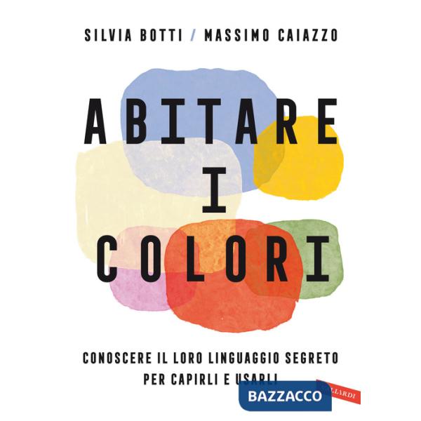 Abitare i colori. Conoscere il loro linguaggio per capirli e usarli