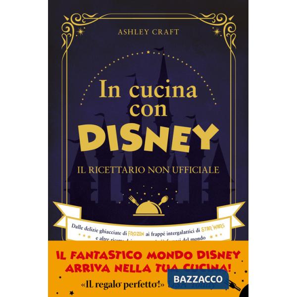 In cucina con Disney. Il ricettario non ufficiale. Dalle delizie ghiacciate di Frozen ai frappé intergalattici di Star Wars e al