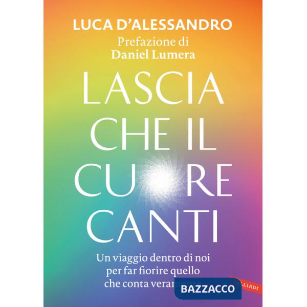 Lascia che il cuore canti. Un viaggio dentro di noi per far fiorire quello che conta veramente
