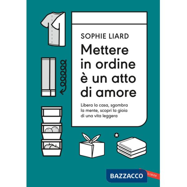 Mettere in ordine è un atto di amore. Libera la casa, sgombra la mente, scopri la gioia di una vita leggera