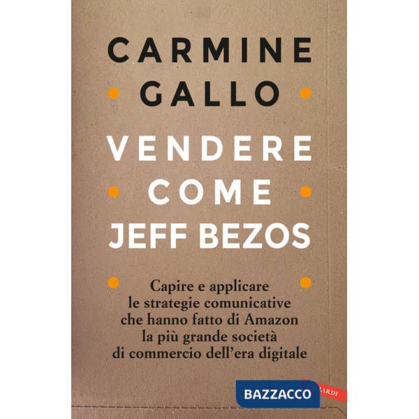 Vendere come Jeff Bezos. Capire e applicare le strategie comunicative che hanno fatto di Amazon la più grande società di commerc
