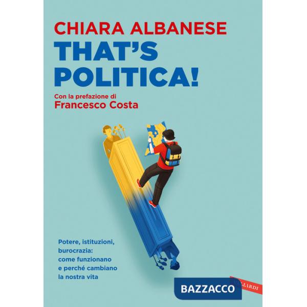 That's politica! Potere, istituzioni, burocrazia: come funzionano e perché cambiano la nostra vita
