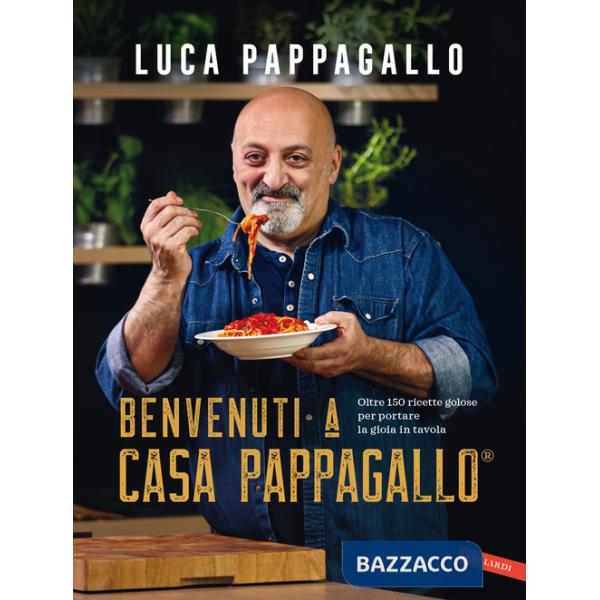 Benvenuti a Casa Pappagallo®. Oltre 150 ricette golose per portare la gioia in tavola