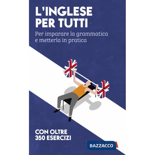 Inglese per tutti. Per imparare la grammatica e metterla in pratica (L')