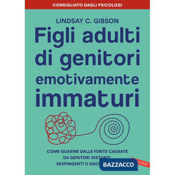 Figli adulti di genitori emotivamente immaturi. Come guarire dalle ferite causate da genitori distanti, respingenti o egocentric