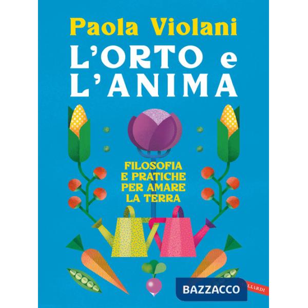 Orto e l'anima. Filosofia e pratiche per amare la terra (L')