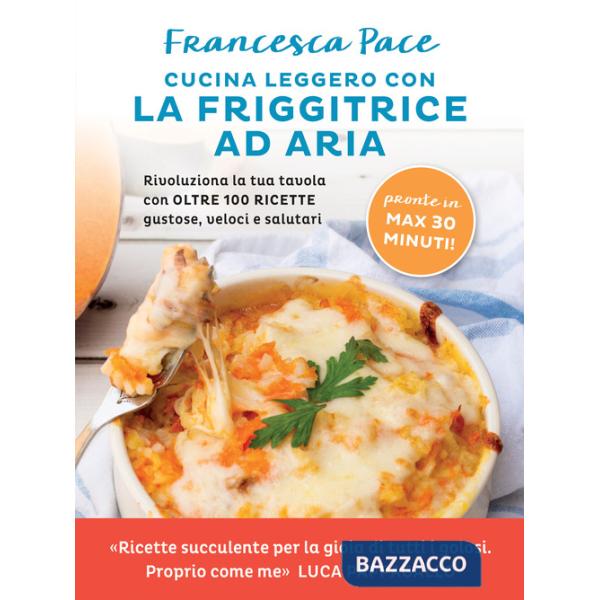 Cucina leggero con la friggitrice ad aria. Rivoluziona la tua tavola con oltre 100 ricette gustose, veloci e salutari
