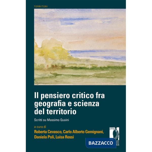 Pensiero critico fra geografia e scienza del territorio. Scritti su Massimo Quaini (Il)