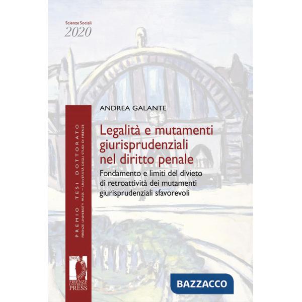 Legalità e mutamenti giurisprudenziali nel diritto penale. Fondamento e limiti del divieto di retroattività dei mutamenti giuris