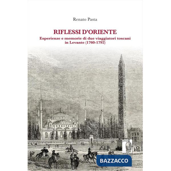 Riflessi d'Oriente. Esperienze e memorie di due viaggiatori toscani in Levante (1760-1792)