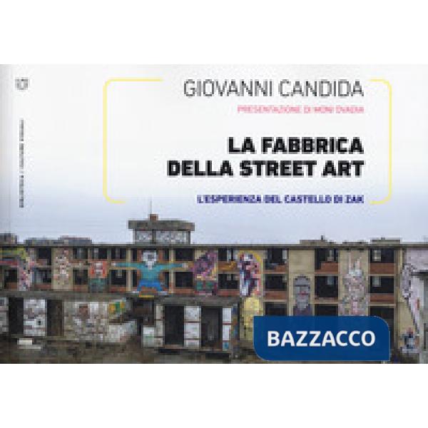 Fabbrica della street art. L'esperienza del Castello di Zak. Ediz. a colori (La)