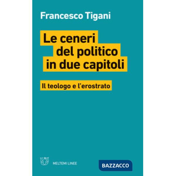 Ceneri del politico in due capitoli. Il teologo e l'erostrato (Le)