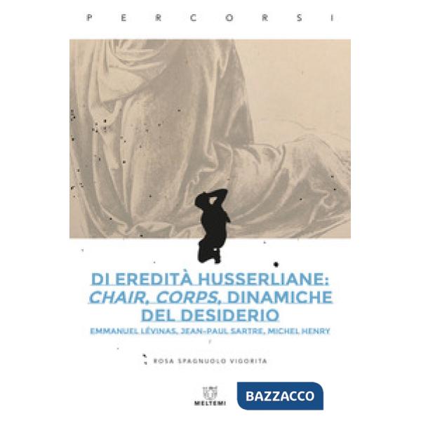 Di eredità husserliane: chair, corps, dinamiche del desiderio. Emmanuel Lévinas, Jean-Paul Sartre, Michel Henry
