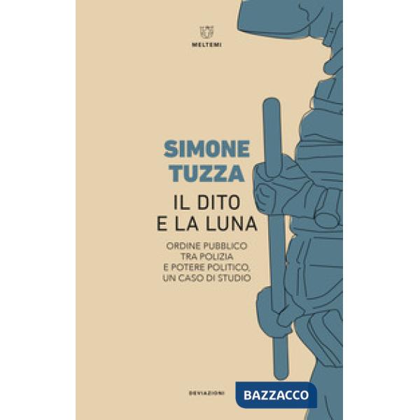 Dito e la luna. Ordine pubblico tra polizia e potere politico, un caso di studio (Il)