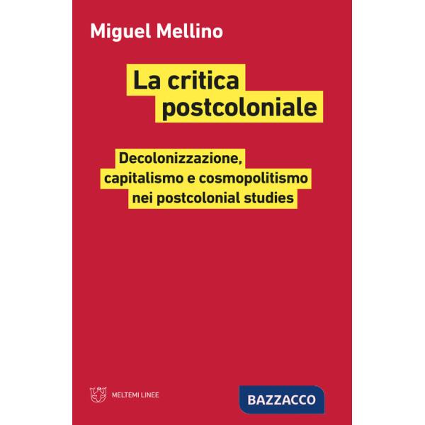 Critica postcoloniale. Decolonizzazione, capitalismo e cosmopolitismo nei postcolonial studies (La)
