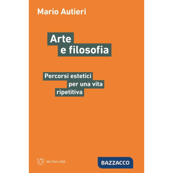 Arte e filosofia. Percorsi estetici per una vita ripetitiva