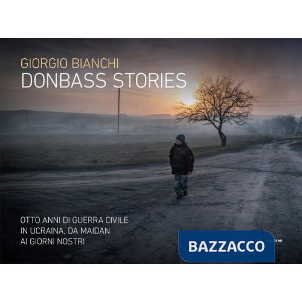 Donbass stories. Otto anni di guerra civile in Ucraina, da Maidan ai giorni nostri. Ediz. a colori