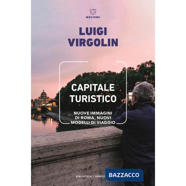 Capitale turistico. Nuove immagini di Roma, nuovi modelli di viaggio