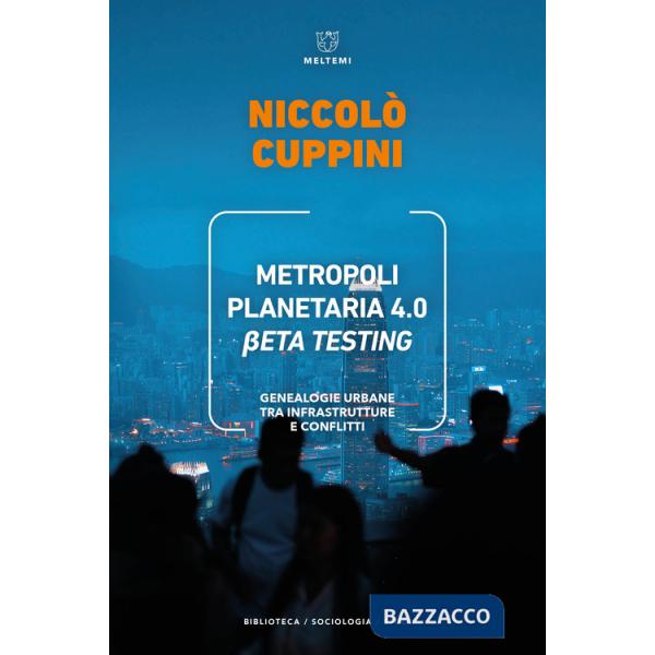 Metropoli planetaria 4.0. Beta testing. Genealogie urbane tra infrastrutture e conflitti