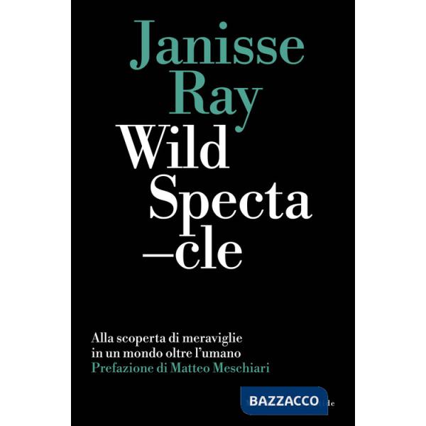 Wild spectacle. Alla scoperta di meraviglie in un mondo oltre l'umano