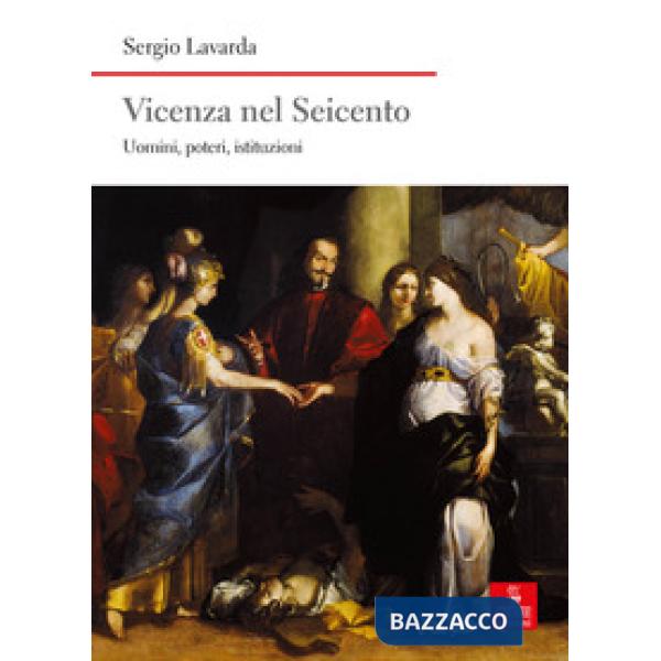 Vicenza nel Seicento. Uomini, poteri, istituzioni